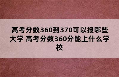 高考分数360到370可以报哪些大学 高考分数360分能上什么学校